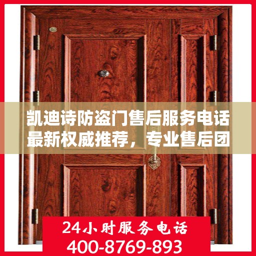 凯迪诗防盗门售后服务电话最新权威推荐，专业售后团队，无忧服务体验