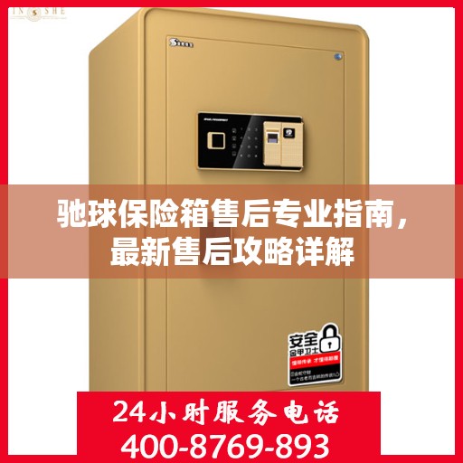 驰球保险箱售后专业指南，最新售后攻略详解