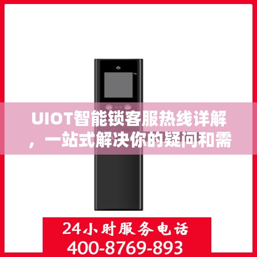 UIOT智能锁客服热线详解，一站式解决你的疑问和需求