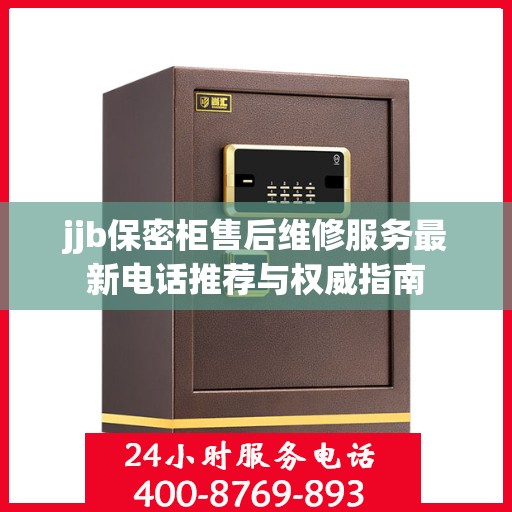 jjb保密柜售后维修服务最新电话推荐与权威指南