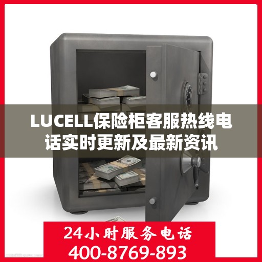 LUCELL保险柜客服热线电话实时更新及最新资讯
