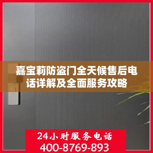 嘉宝莉防盗门全天候售后电话详解及全面服务攻略