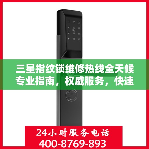 三星指纹锁维修热线全天候专业指南，权威服务，快速响应