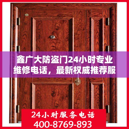 鑫广大防盗门24小时专业维修电话，最新权威推荐服务