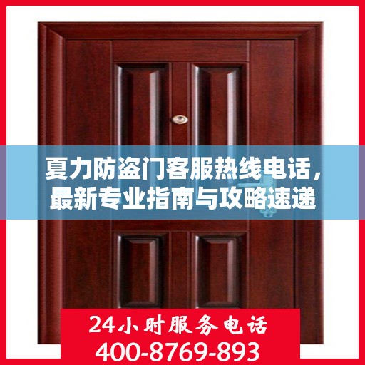 夏力防盗门客服热线电话，最新专业指南与攻略速递