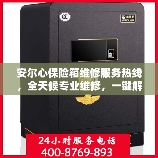 安尔心保险箱维修服务热线，全天候专业维修，一键解决您的需求