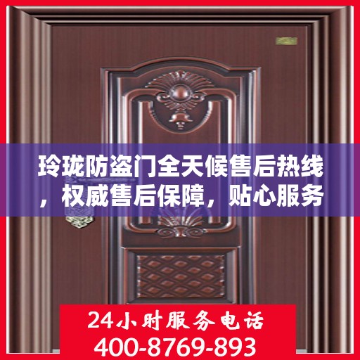 玲珑防盗门全天候售后热线，权威售后保障，贴心服务不打烊