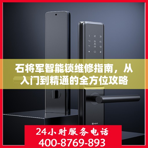 石将军智能锁维修指南，从入门到精通的全方位攻略