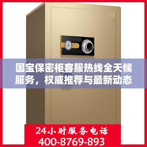 国宝保密柜客服热线全天候服务，权威推荐与最新动态速递