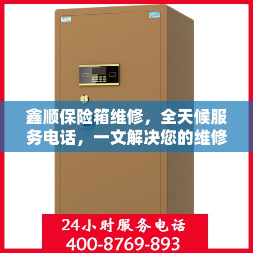 鑫顺保险箱维修，全天候服务电话，一文解决您的维修难题