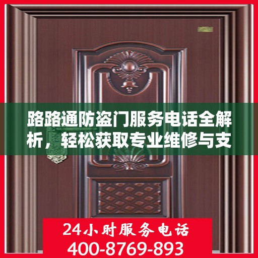 路路通防盗门服务电话全解析，轻松获取专业维修与支持