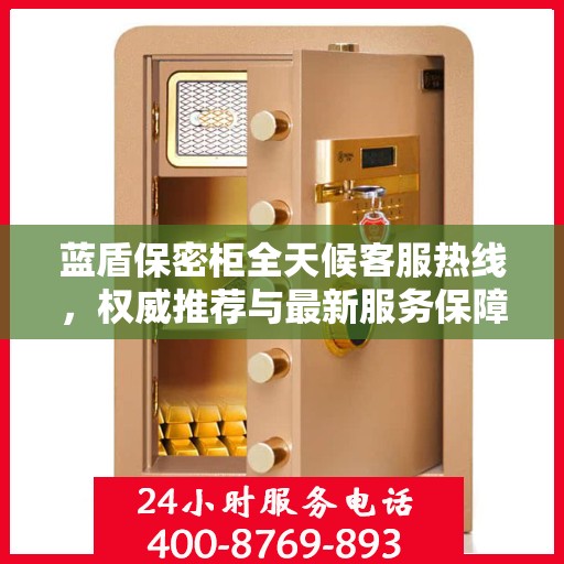 蓝盾保密柜全天候客服热线，权威推荐与最新服务保障