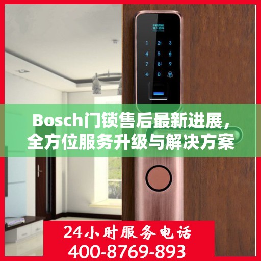 Bosch门锁售后最新进展，全方位服务升级与解决方案更新