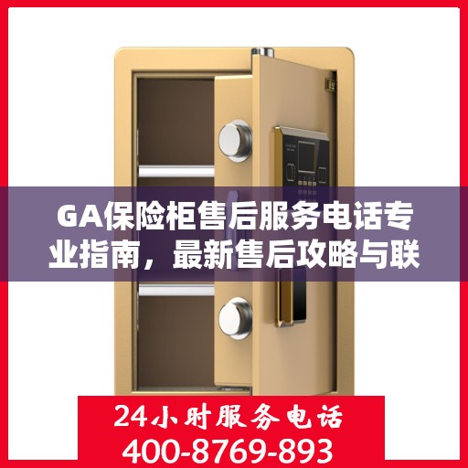 GA保险柜售后服务电话专业指南，最新售后攻略与联系方式