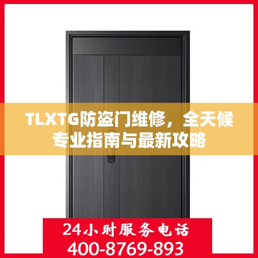 TLXTG防盗门维修，全天候专业指南与最新攻略