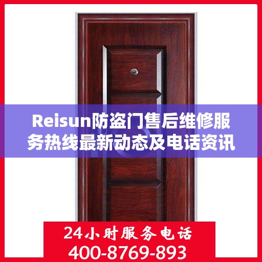 Reisun防盗门售后维修服务热线最新动态及电话资讯全解析