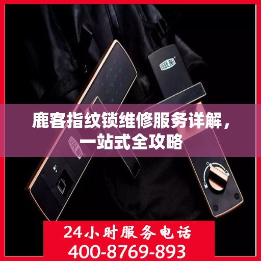 鹿客指纹锁维修服务详解，一站式全攻略