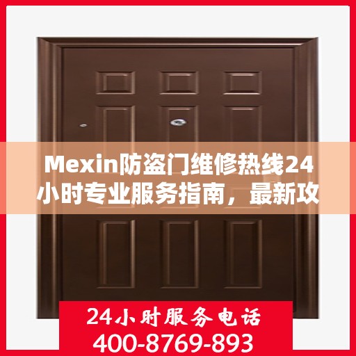 Mexin防盗门维修热线24小时专业服务指南，最新攻略与电话速查