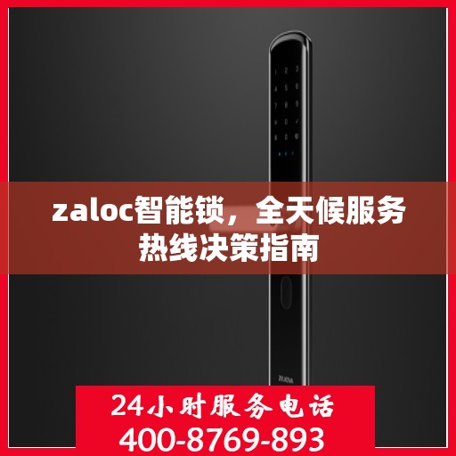 zaloc智能锁，全天候服务热线决策指南