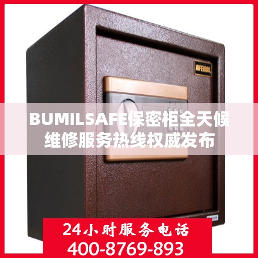 BUMILSAFE保密柜全天候维修服务热线权威发布