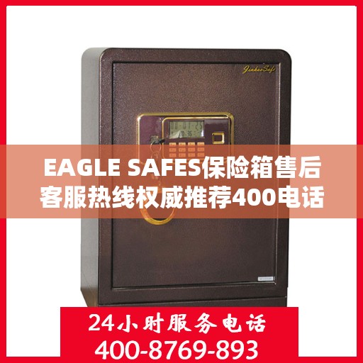 EAGLE SAFES保险箱售后客服热线权威推荐400电话