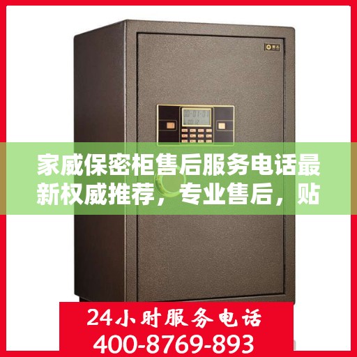 家威保密柜售后服务电话最新权威推荐，专业售后，贴心服务！