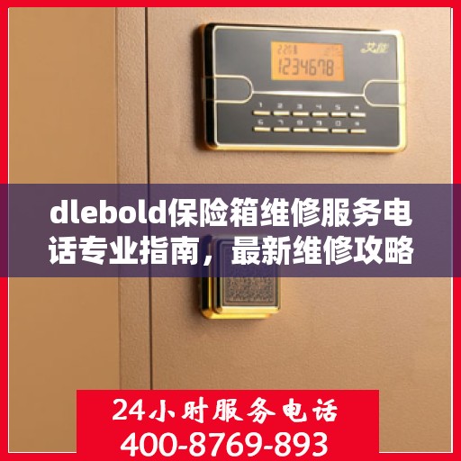 dlebold保险箱维修服务电话专业指南，最新维修攻略与联系方式