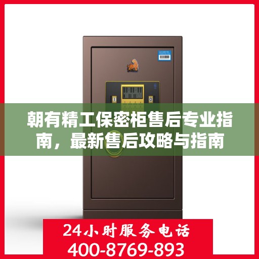 朝有精工保密柜售后专业指南，最新售后攻略与指南