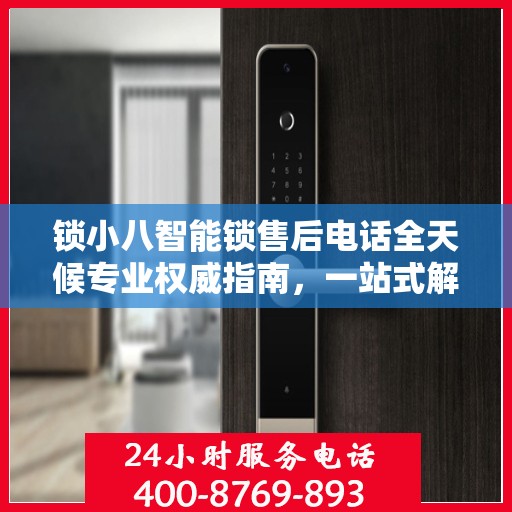 锁小八智能锁售后电话全天候专业权威指南，一站式解决方案，贴心服务不打烊