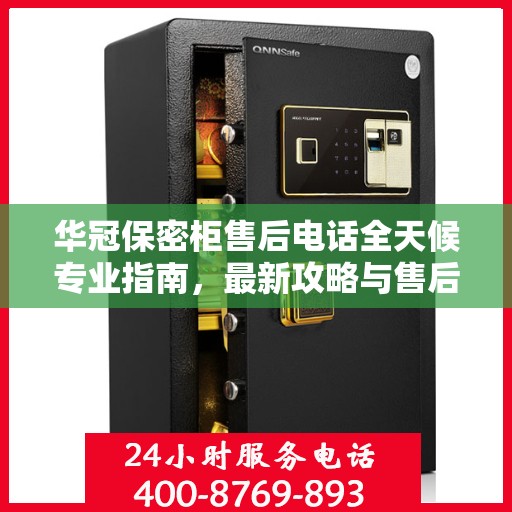 华冠保密柜售后电话全天候专业指南，最新攻略与售后支持热线揭秘