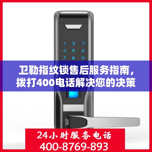 卫勒指纹锁售后服务指南，拨打400电话解决您的决策需求