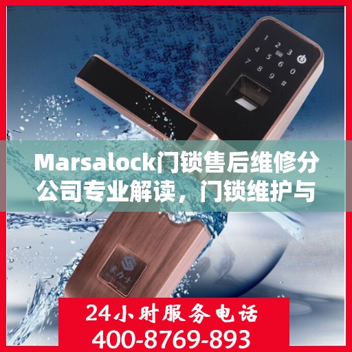 Marsalock门锁售后维修分公司专业解读，门锁维护与故障排除权威指南