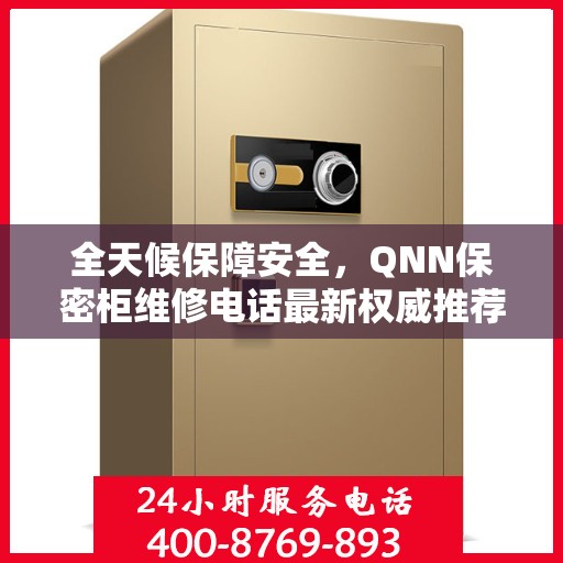 全天候保障安全，QNN保密柜维修电话最新权威推荐