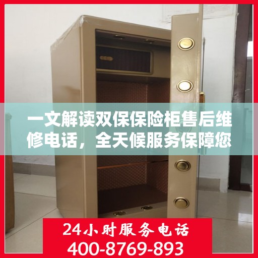 一文解读双保保险柜售后维修电话，全天候服务保障您的安全需求