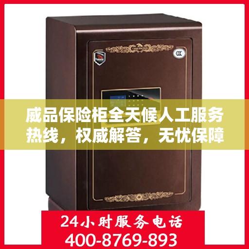 威品保险柜全天候人工服务热线，权威解答，无忧保障安全