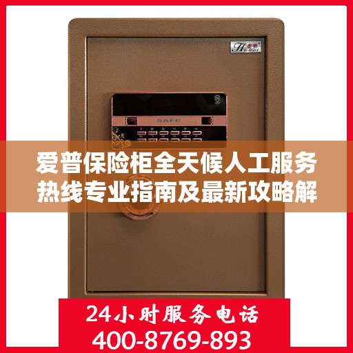 爱普保险柜全天候人工服务热线专业指南及最新攻略解析