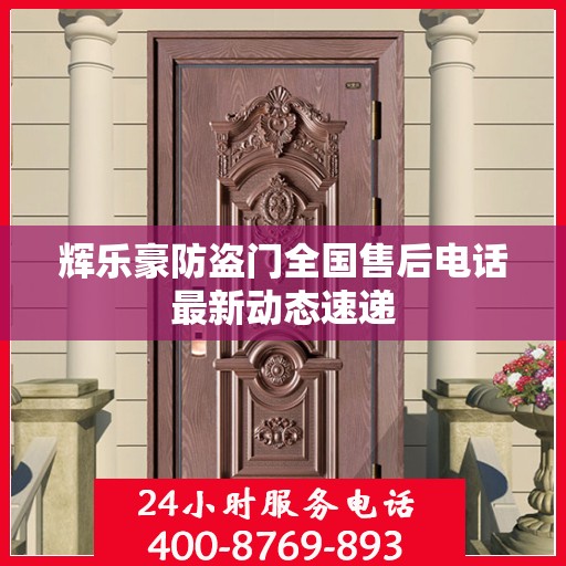 辉乐豪防盗门全国售后电话最新动态速递
