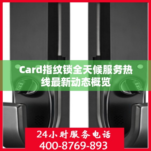 Card指纹锁全天候服务热线最新动态概览