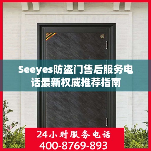 Seeyes防盗门售后服务电话最新权威推荐指南
