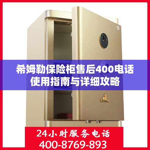 希姆勒保险柜售后400电话使用指南与详细攻略