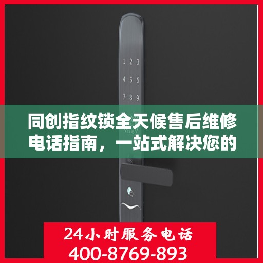 同创指纹锁全天候售后维修电话指南，一站式解决您的售后需求