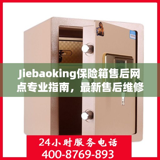 Jiebaoking保险箱售后网点专业指南，最新售后维修攻略
