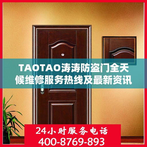 TAOTAO涛涛防盗门全天候维修服务热线及最新资讯通知