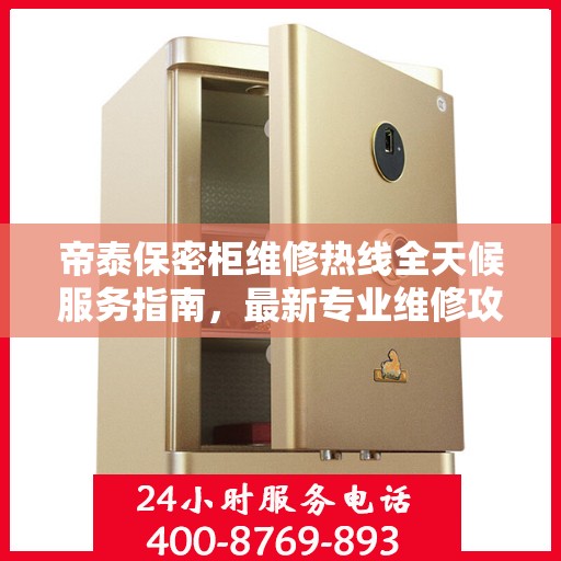 帝泰保密柜维修热线全天候服务指南，最新专业维修攻略与电话速查