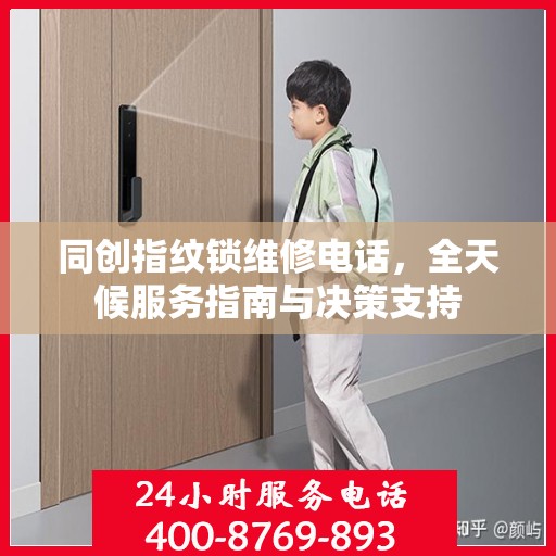 同创指纹锁维修电话，全天候服务指南与决策支持