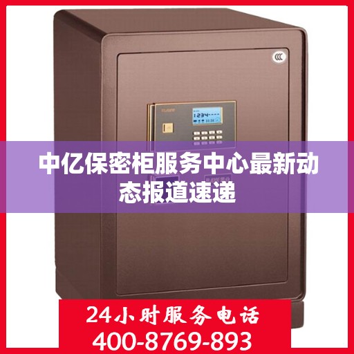 中亿保密柜服务中心最新动态报道速递