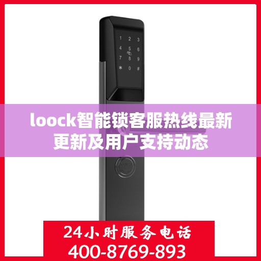loock智能锁客服热线最新更新及用户支持动态