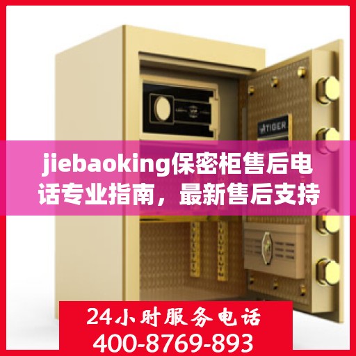 jiebaoking保密柜售后电话专业指南，最新售后支持及维修攻略