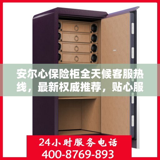 安尔心保险柜全天候客服热线，最新权威推荐，贴心服务随时在线