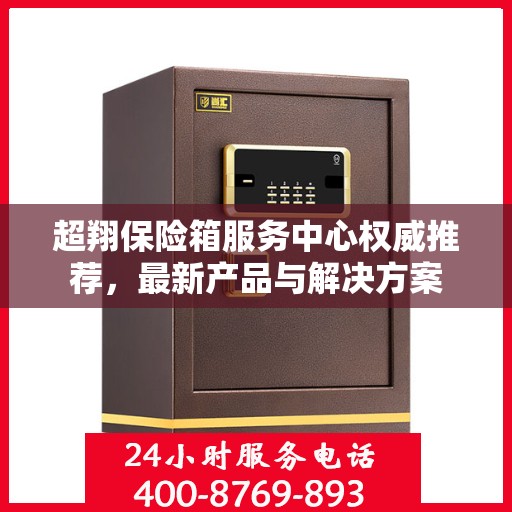 超翔保险箱服务中心权威推荐，最新产品与解决方案